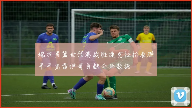 瑞典男篮世预赛战胜捷克拉松表现平平克雷伊奇贡献全面数据