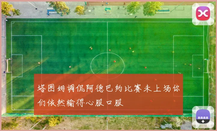 塔图姆调侃阿德巴约比赛未上场你们依然输得心服口服