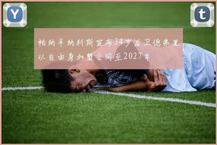 帕纳辛纳科斯宣布34岁后卫德弗里以自由身加盟合同至2027年