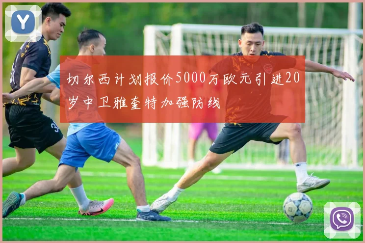 切尔西计划报价5000万欧元引进20岁中卫雅奎特加强防线