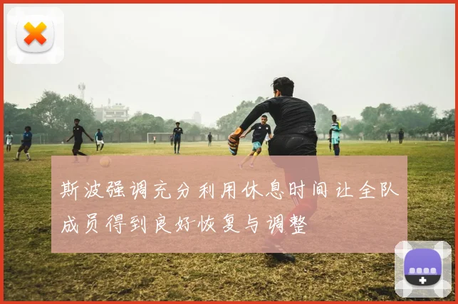 斯波强调充分利用休息时间让全队成员得到良好恢复与调整
