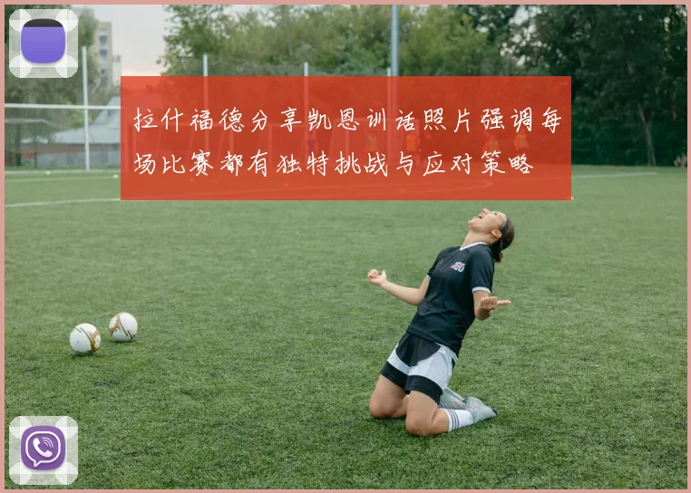 拉什福德分享凯恩训话照片强调每场比赛都有独特挑战与应对策略