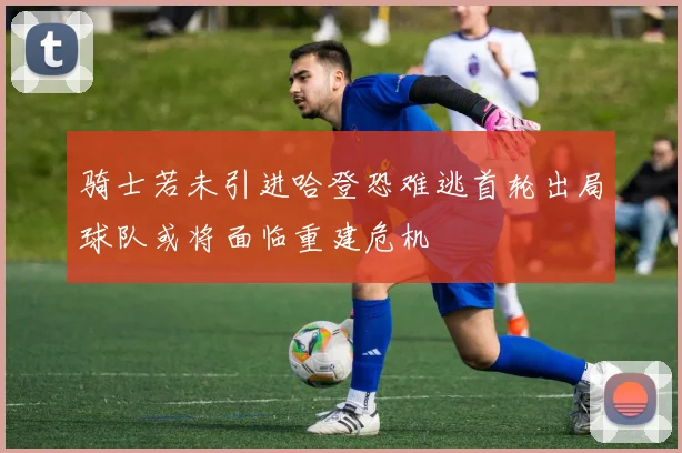 骑士若未引进哈登恐难逃首轮出局球队或将面临重建危机