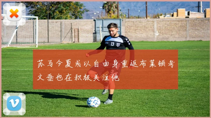 苏马今夏或以自由身重返布莱顿考文垂也在积极关注他