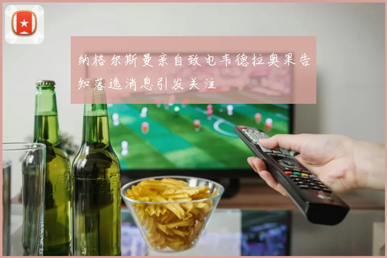 纳格尔斯曼亲自致电韦德拉奥果告知落选消息引发关注