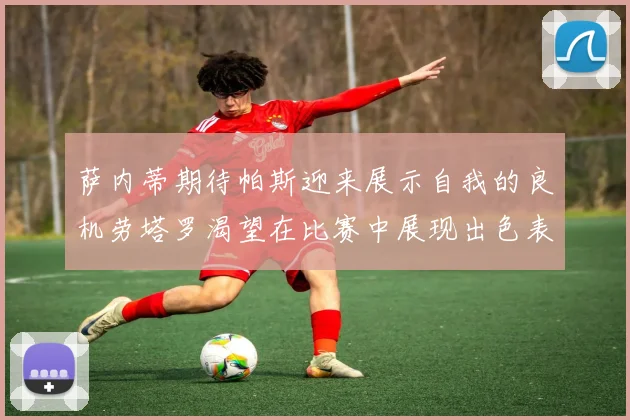 萨内蒂期待帕斯迎来展示自我的良机劳塔罗渴望在比赛中展现出色表现