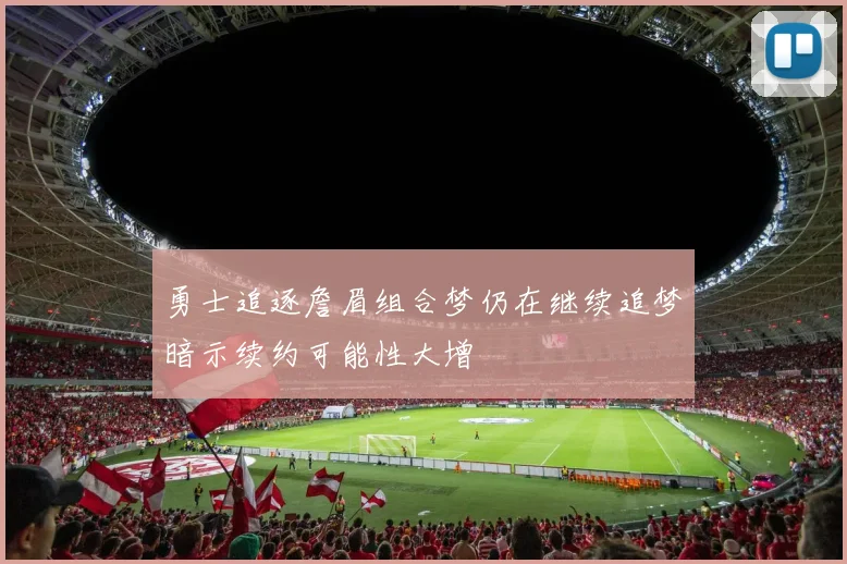 勇士追逐詹眉组合梦仍在继续追梦暗示续约可能性大增