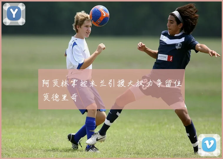 阿莫林掌控米兰引援大权力争留住莫德里奇